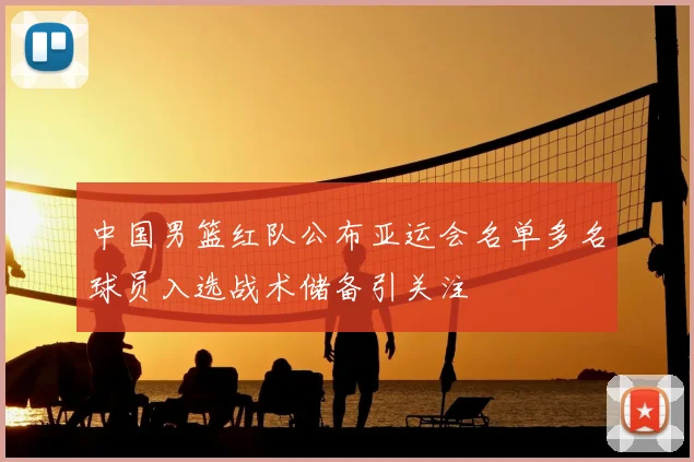 中国男篮红队公布亚运会名单多名球员入选战术储备引关注