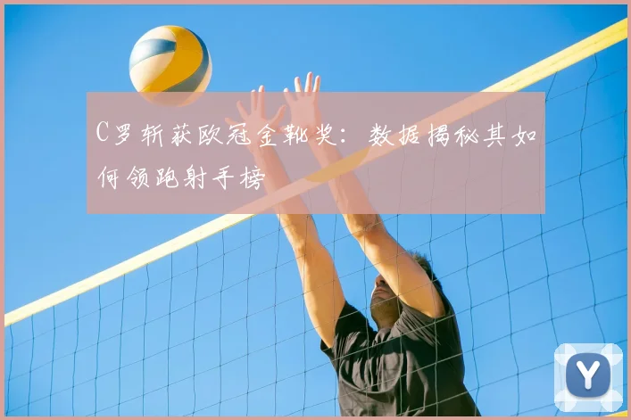 C罗斩获欧冠金靴奖：数据揭秘其如何领跑射手榜