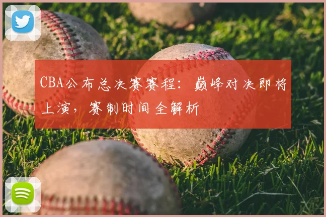 CBA公布总决赛赛程：巅峰对决即将上演，赛制时间全解析