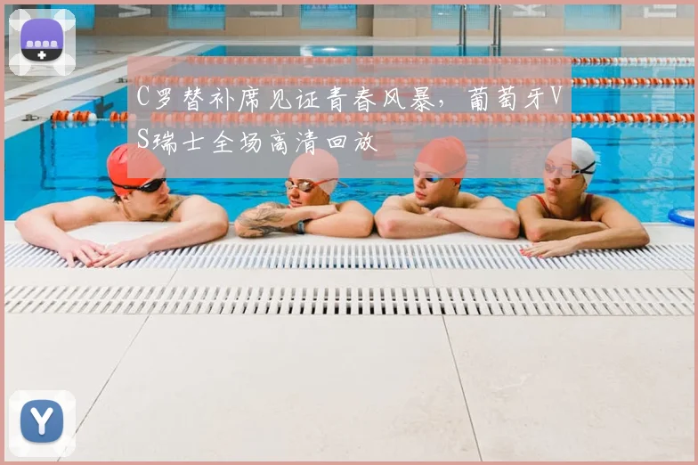 C罗替补席见证青春风暴,葡萄牙VS瑞士全场高清回放