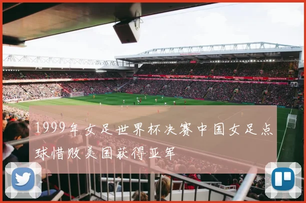 1999年女足世界杯决赛中国女足点球惜败美国获得亚军