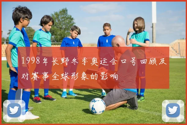 1998年长野冬季奥运会口号回顾及对赛事全球形象的影响
